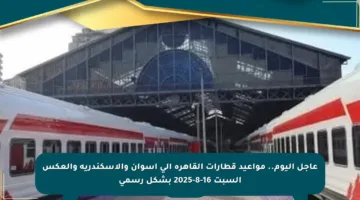 عاجل اليوم.. مواعيد قطارات القاهرة إلى أسوان والإسكندرية والعكس السبت 16-8-2025 بشكل رسمي